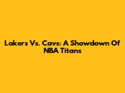 Lakers Vs. Cavs: A Showdown Of NBA Titans