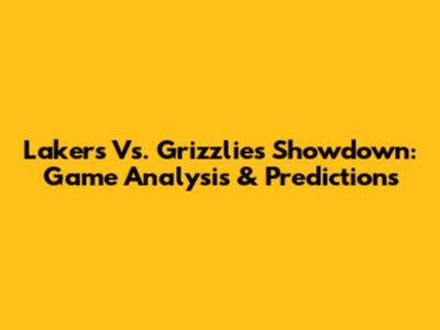 Lakers Vs. Grizzlies Showdown: Game Analysis & Predictions