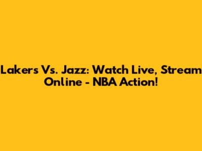 Lakers Vs. Jazz: Watch Live, Stream Online - NBA Action!