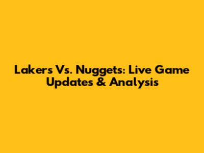 Lakers Vs. Nuggets: Live Game Updates & Analysis