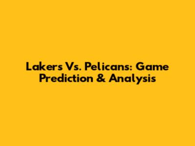 Lakers Vs. Pelicans: Game Prediction & Analysis