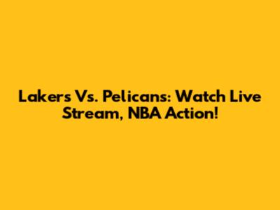 Lakers Vs. Pelicans: Watch Live Stream, NBA Action!