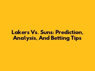 Lakers Vs. Suns: Prediction, Analysis, And Betting Tips
