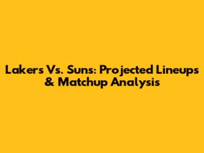 Lakers Vs. Suns: Projected Lineups & Matchup Analysis