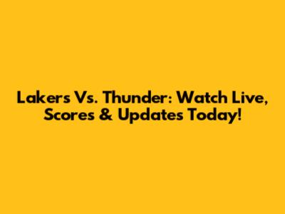 Lakers Vs. Thunder: Watch Live, Scores & Updates Today!