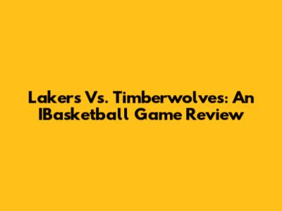 Lakers Vs. Timberwolves: An IBasketball Game Review