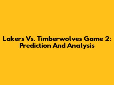 Lakers Vs. Timberwolves Game 2: Prediction And Analysis