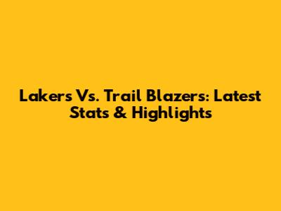 Lakers Vs. Trail Blazers: Latest Stats & Highlights