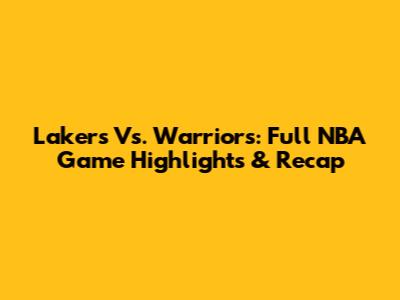 Lakers Vs. Warriors: Full NBA Game Highlights & Recap