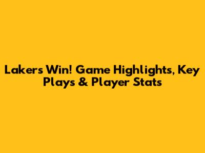 Lakers Win! Game Highlights, Key Plays & Player Stats