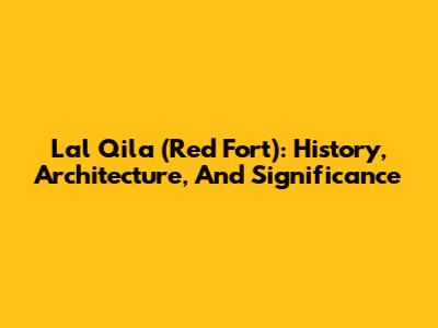 Lal Qila (Red Fort): History, Architecture, And Significance