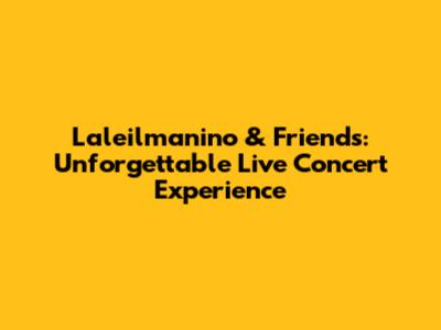 Laleilmanino & Friends: Unforgettable Live Concert Experience