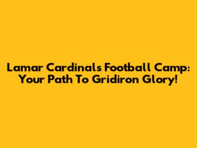 Lamar Cardinals Football Camp: Your Path To Gridiron Glory!