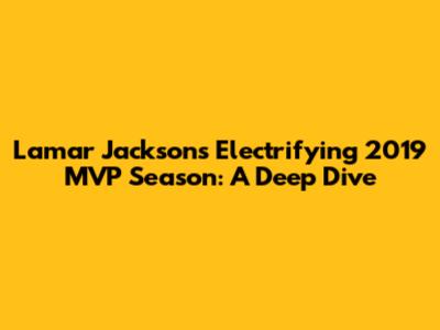 Lamar Jackson's Electrifying 2019 MVP Season: A Deep Dive