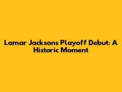 Lamar Jackson's Playoff Debut: A Historic Moment