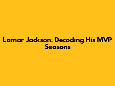 Lamar Jackson: Decoding His MVP Seasons