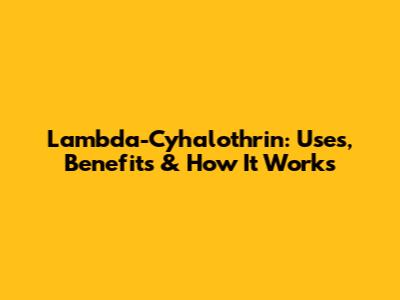 Lambda-Cyhalothrin: Uses, Benefits & How It Works