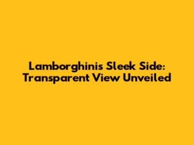 Lamborghini's Sleek Side: Transparent View Unveiled