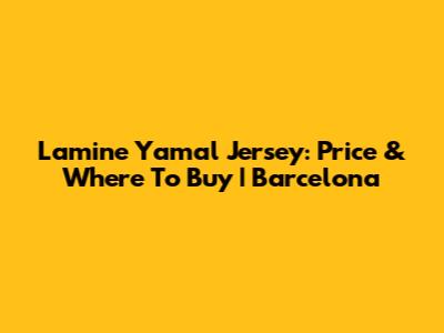 Lamine Yamal Jersey: Price & Where To Buy | Barcelona