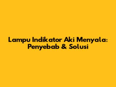 Lampu Indikator Aki Menyala: Penyebab & Solusi