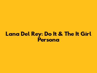 Lana Del Rey: 'Do It' & The 'It Girl' Persona