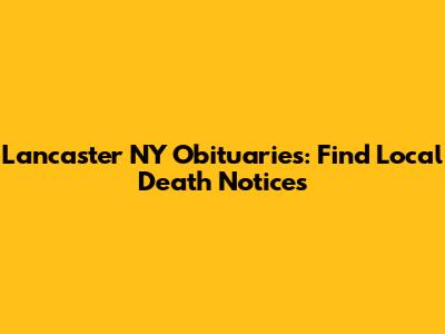 Lancaster NY Obituaries: Find Local Death Notices