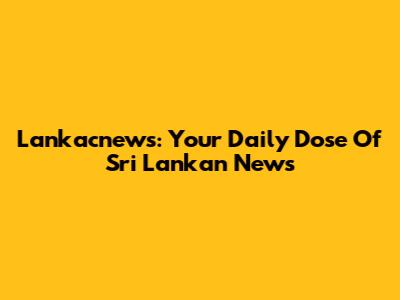 Lankacnews: Your Daily Dose Of Sri Lankan News