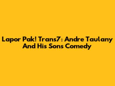 Lapor Pak! Trans7: Andre Taulany And His Son's Comedy