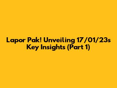 Lapor Pak! Unveiling 17/01/23's Key Insights (Part 1)