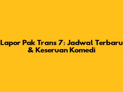 Lapor Pak Trans 7: Jadwal Terbaru & Keseruan Komedi