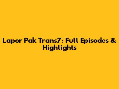 Lapor Pak Trans7: Full Episodes & Highlights