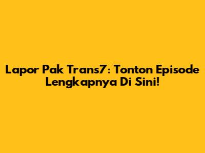 Lapor Pak Trans7: Tonton Episode Lengkapnya Di Sini!