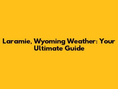 Laramie, Wyoming Weather: Your Ultimate Guide