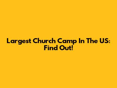 Largest Church Camp In The US: Find Out!