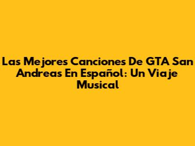 Las Mejores Canciones De GTA San Andreas En Español: Un Viaje Musical