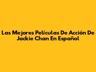 Las Mejores Películas De Acción De Jackie Chan En Español