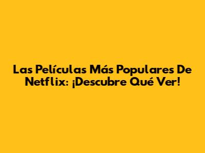Las Películas Más Populares De Netflix: ¡Descubre Qué Ver!