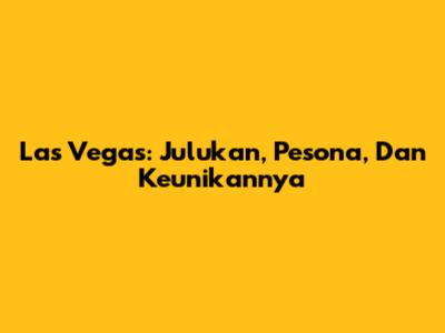 Las Vegas: Julukan, Pesona, Dan Keunikannya