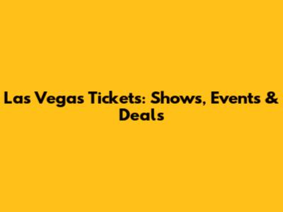 Las Vegas Tickets: Shows, Events & Deals