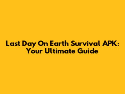 Last Day On Earth Survival APK: Your Ultimate Guide