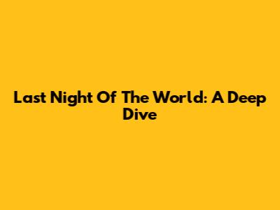 Last Night Of The World: A Deep Dive