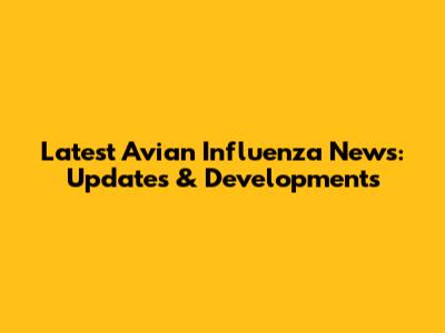 Latest Avian Influenza News: Updates & Developments