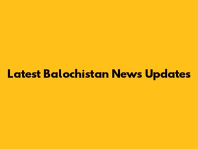 Latest Balochistan News Updates