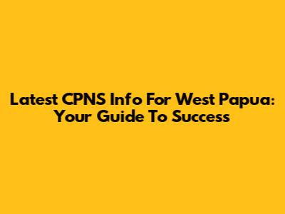 Latest CPNS Info For West Papua: Your Guide To Success