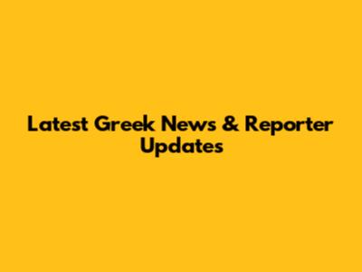 Latest Greek News & Reporter Updates