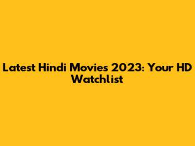 Latest Hindi Movies 2023: Your HD Watchlist