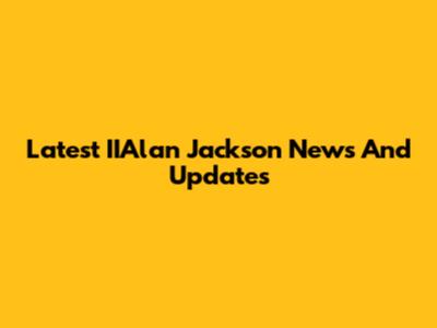 Latest IIAlan Jackson News And Updates