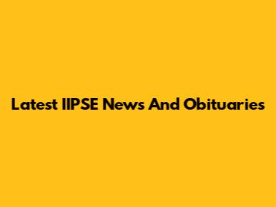 Latest IIPSE News And Obituaries