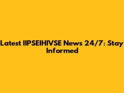 Latest IIPSEIHIVSE News 24/7: Stay Informed