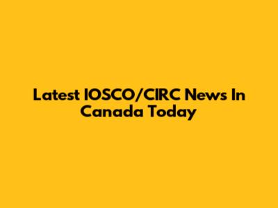 Latest IOSCO/CIRC News In Canada Today